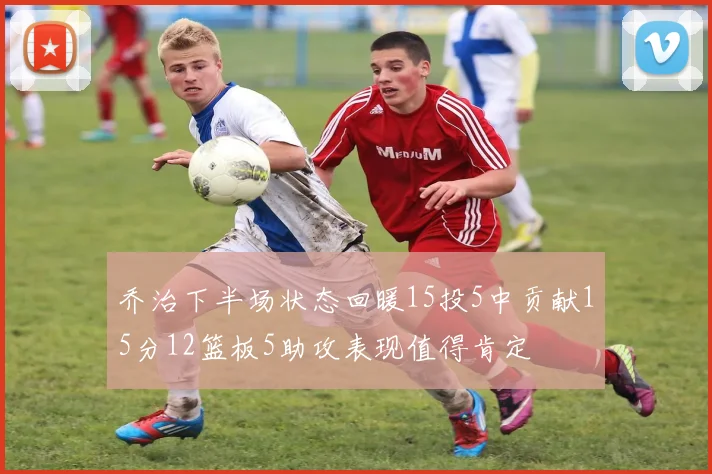 乔治下半场状态回暖15投5中贡献15分12篮板5助攻表现值得肯定