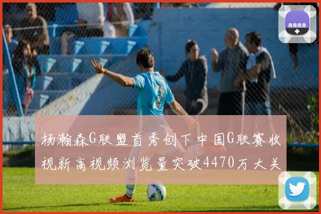 杨瀚森G联盟首秀创下中国G联赛收视新高视频浏览量突破4470万大关