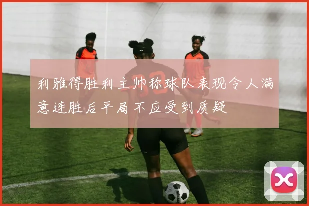 利雅得胜利主帅称球队表现令人满意连胜后平局不应受到质疑