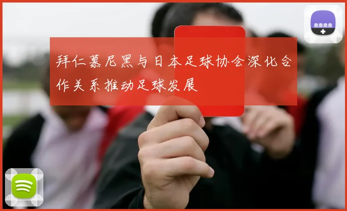 拜仁慕尼黑与日本足球协会深化合作关系推动足球发展