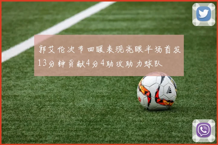 郭艾伦次节回暖表现亮眼半场首发13分钟贡献4分4助攻助力球队