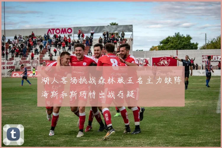 湖人客场挑战森林狼五名主力缺阵海斯和斯玛特出战存疑