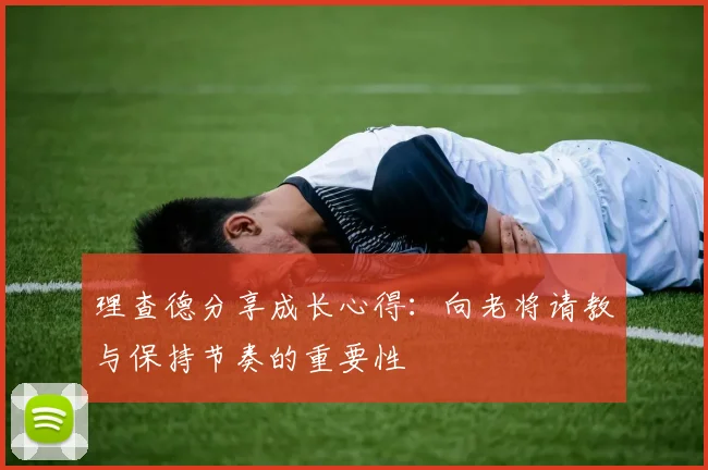 理查德分享成长心得：向老将请教与保持节奏的重要性