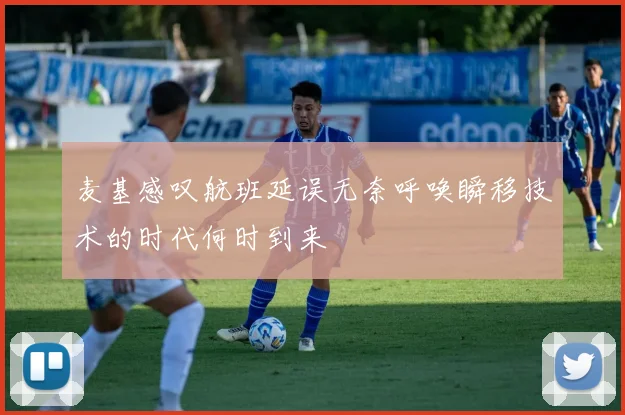 麦基感叹航班延误无奈呼唤瞬移技术的时代何时到来