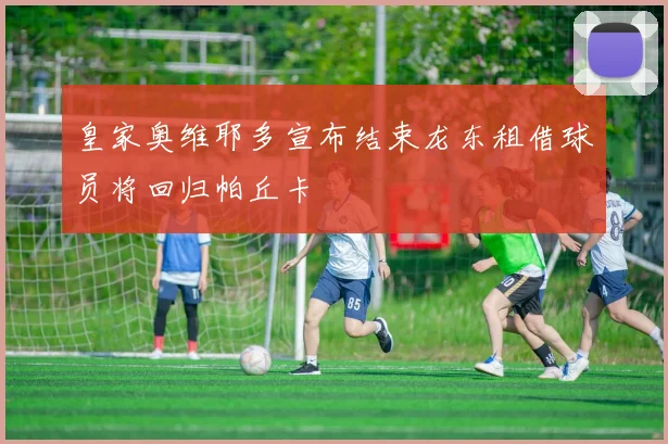 皇家奥维耶多宣布结束龙东租借球员将回归帕丘卡