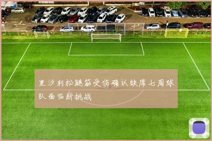 里沙利松腿筋受伤确认缺席七周球队面临新挑战