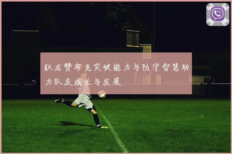 狄龙赞布克突破能力与防守智慧助力队友成长与发展
