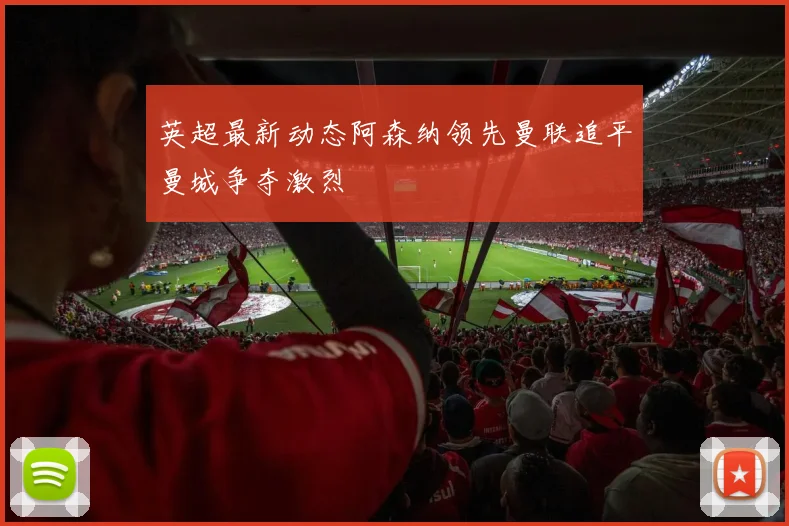 英超最新动态阿森纳领先曼联追平曼城争夺激烈