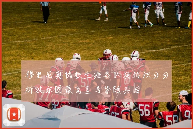 穆里尼奥执教生涯各队场均积分分析波尔图最高皇马紧随其后