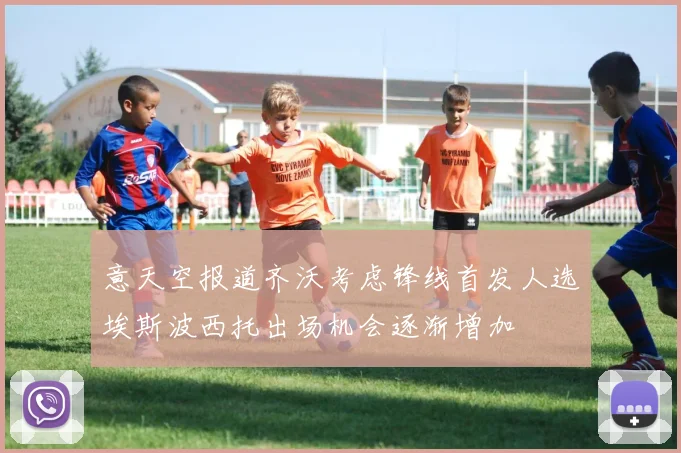 意天空报道齐沃考虑锋线首发人选埃斯波西托出场机会逐渐增加