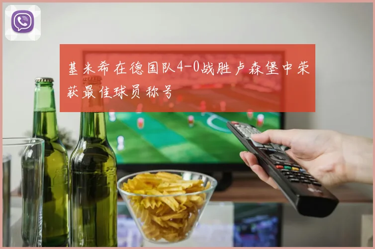 基米希在德国队4-0战胜卢森堡中荣获最佳球员称号