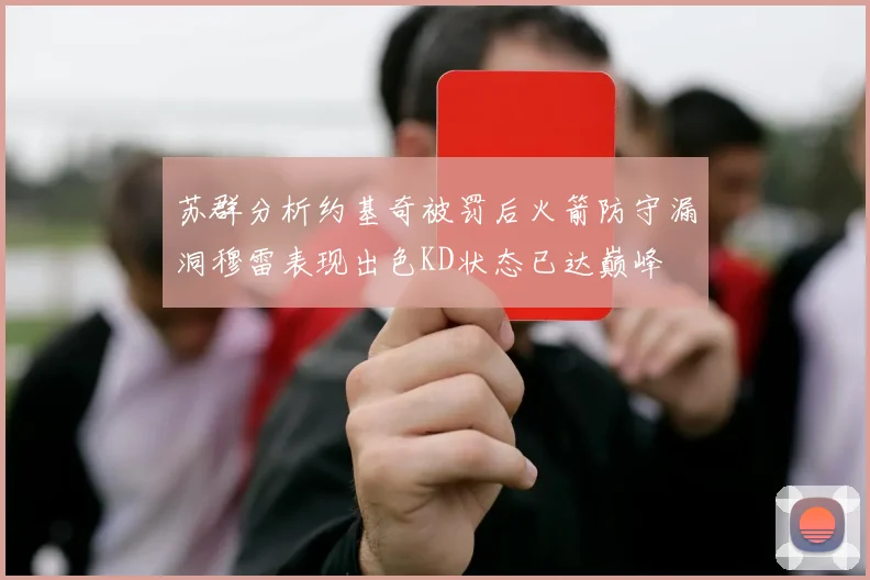 苏群分析约基奇被罚后火箭防守漏洞穆雷表现出色KD状态已达巅峰