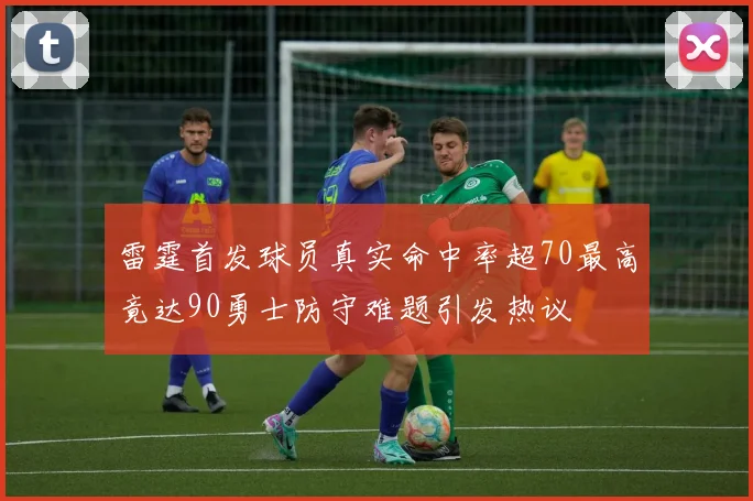 雷霆首发球员真实命中率超70最高竟达90勇士防守难题引发热议