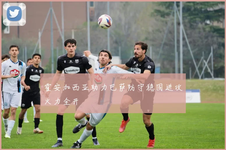 霍安加西亚助力巴萨防守稳固进攻火力全开