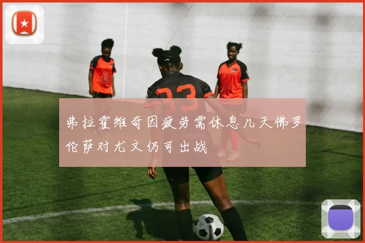 弗拉霍维奇因疲劳需休息几天佛罗伦萨对尤文仍可出战