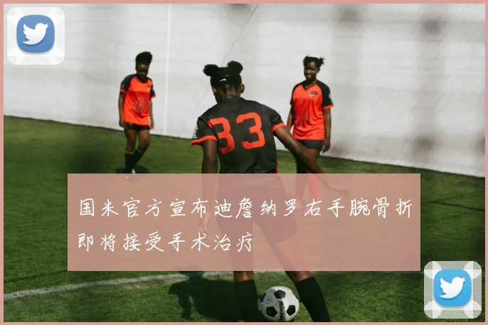 国米官方宣布迪詹纳罗右手腕骨折即将接受手术治疗