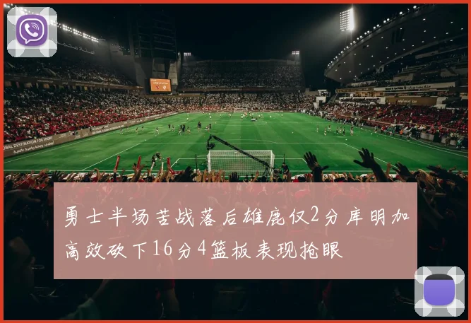 勇士半场苦战落后雄鹿仅2分库明加高效砍下16分4篮板表现抢眼