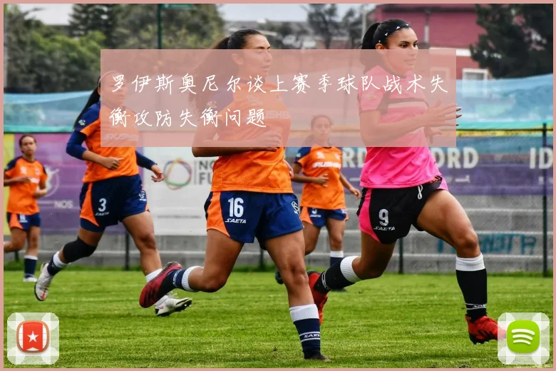 罗伊斯奥尼尔谈上赛季球队战术失衡攻防失衡问题