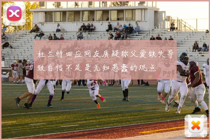 杜兰特回应网友质疑称父爱缺失导致自信不足是无知愚蠢的观点